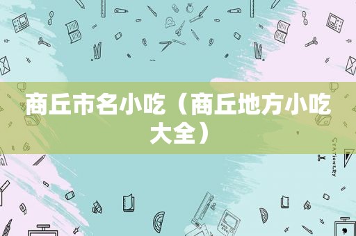 商丘市名小吃（商丘地方小吃大全）