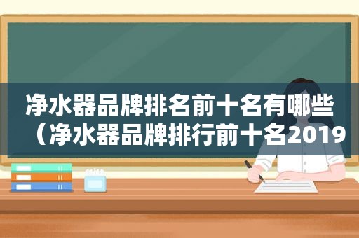 净水器品牌排名前十名有哪些（净水器品牌排行前十名2019）