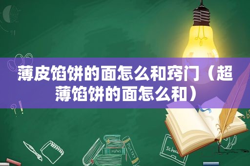 薄皮馅饼的面怎么和窍门（超薄馅饼的面怎么和）