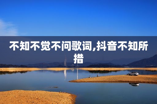 不知不觉不问歌词,抖音不知所措
