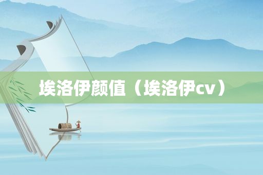 埃洛伊颜值（埃洛伊cv）