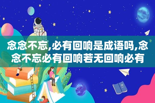 念念不忘,必有回响是成语吗,念念不忘必有回响若无回响必有一伤啥意思