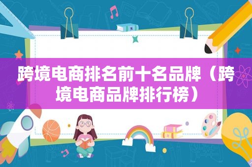 跨境电商排名前十名品牌（跨境电商品牌排行榜）