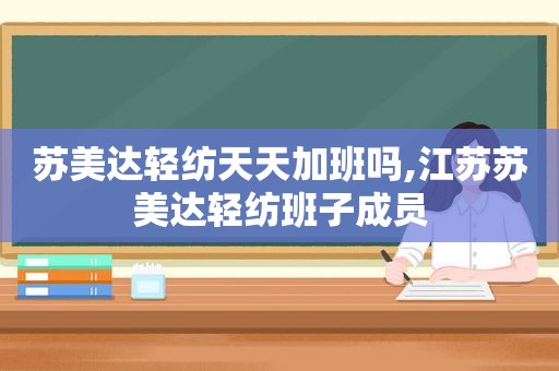 苏美达轻纺天天加班吗,江苏苏美达轻纺班子成员