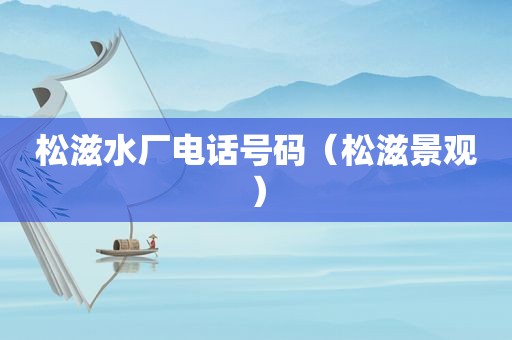 松滋水厂电话号码（松滋景观）