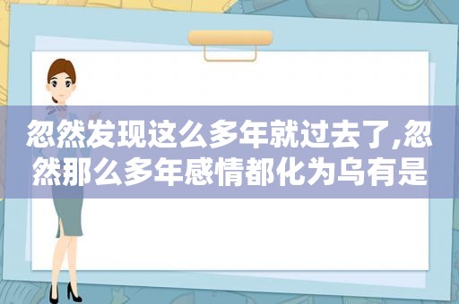忽然发现这么多年就过去了,忽然那么多年感情都化为乌有是什么歌