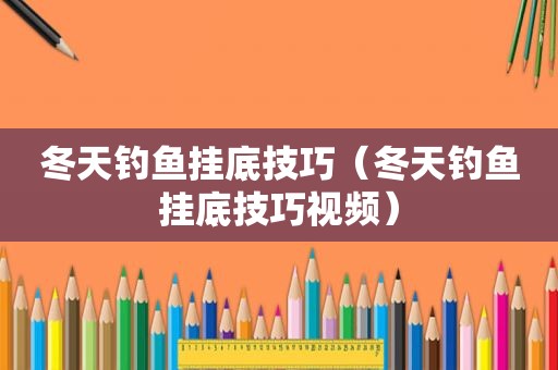 冬天钓鱼挂底技巧（冬天钓鱼挂底技巧视频）