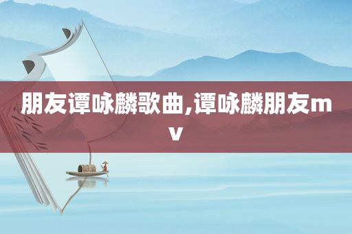 朋友谭咏麟歌曲,谭咏麟朋友mv