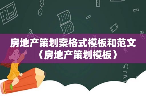 房地产策划案格式模板和范文（房地产策划模板）