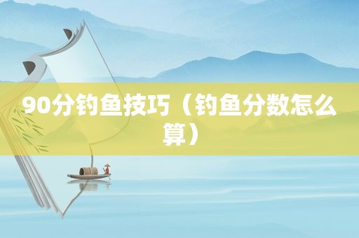 90分钓鱼技巧（钓鱼分数怎么算）