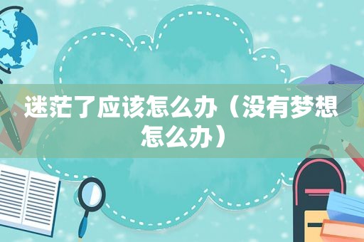 迷茫了应该怎么办（没有梦想怎么办）