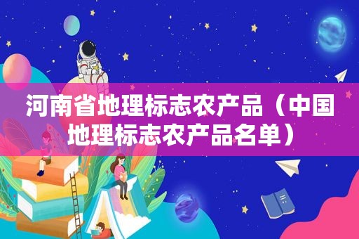 河南省地理标志农产品（中国地理标志农产品名单）