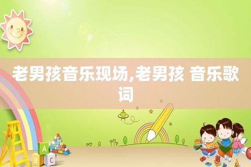老男孩音乐现场,老男孩 音乐歌词