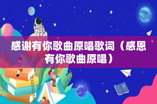感谢有你歌曲原唱歌词（感恩有你歌曲原唱）
