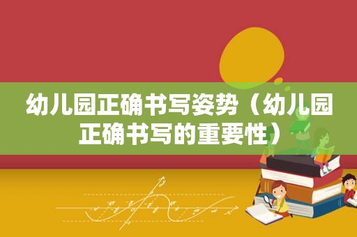 幼儿园正确书写姿势（幼儿园正确书写的重要性）