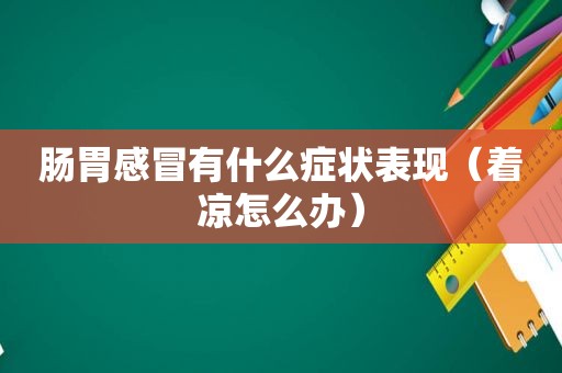 肠胃感冒有什么症状表现（着凉怎么办）