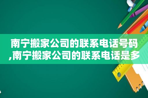 南宁搬家公司的联系电话号码,南宁搬家公司的联系电话是多少