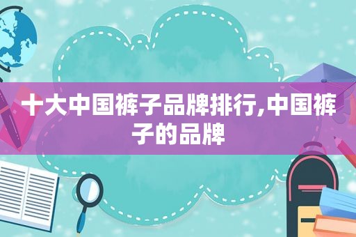 十大中国裤子品牌排行,中国裤子的品牌