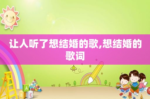 让人听了想结婚的歌,想结婚的歌词