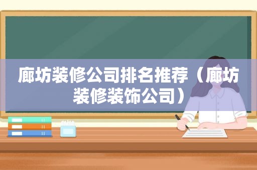 廊坊装修公司排名推荐（廊坊装修装饰公司）