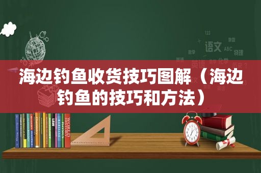 海边钓鱼收货技巧图解（海边钓鱼的技巧和方法）