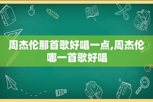 周杰伦那首歌好唱一点,周杰伦哪一首歌好唱