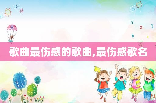 歌曲最伤感的歌曲,最伤感歌名
