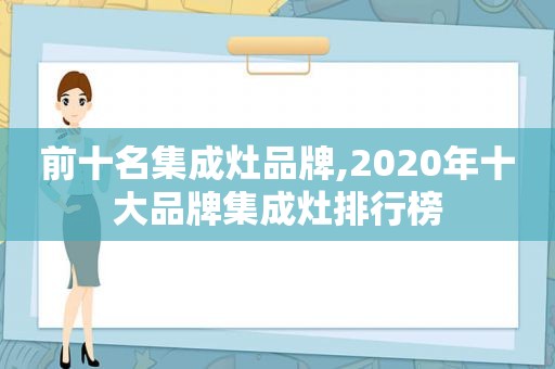 前十名集成灶品牌,2020年十大品牌集成灶排行榜