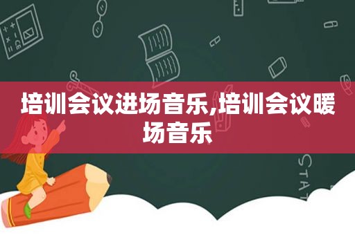 培训会议进场音乐,培训会议暖场音乐