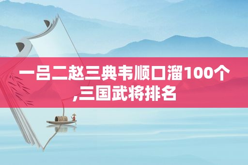 一吕二赵三典韦顺口溜100个,三国武将排名