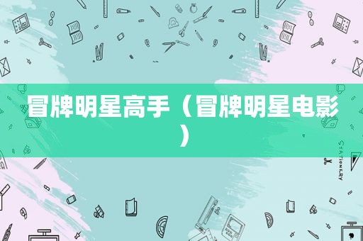冒牌明星高手（冒牌明星电影）