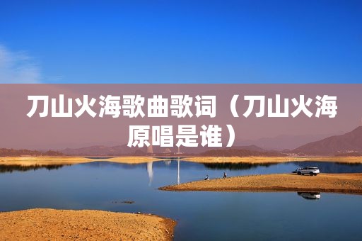刀山火海歌曲歌词（刀山火海原唱是谁）