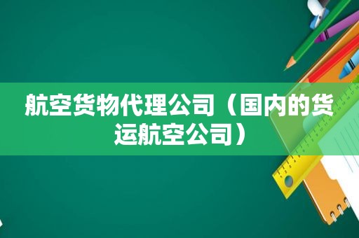 航空货物代理公司（国内的货运航空公司）