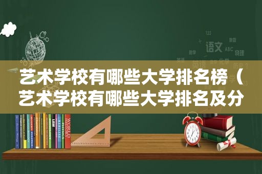 艺术学校有哪些大学排名榜（艺术学校有哪些大学排名及分数线）