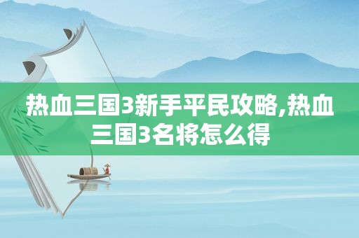热血三国3新手平民攻略,热血三国3名将怎么得