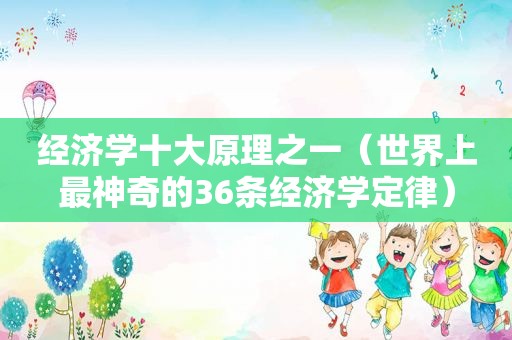 经济学十大原理之一（世界上最神奇的36条经济学定律）