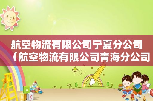航空物流有限公司宁夏分公司（航空物流有限公司青海分公司客服）