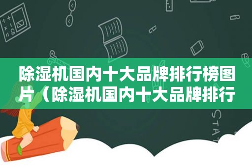 除湿机国内十大品牌排行榜图片（除湿机国内十大品牌排行榜及价格）