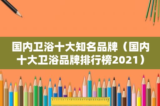 国内卫浴十大知名品牌（国内十大卫浴品牌排行榜2021）