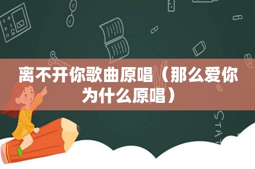 离不开你歌曲原唱（那么爱你为什么原唱）