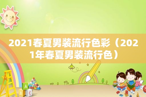 2021春夏男装流行色彩（2021年春夏男装流行色）