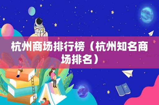 杭州商场排行榜（杭州知名商场排名）