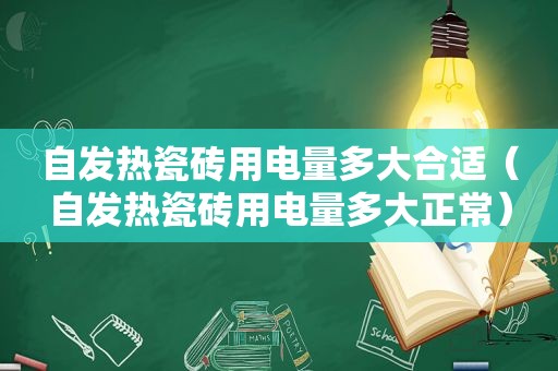 自发热瓷砖用电量多大合适（自发热瓷砖用电量多大正常）