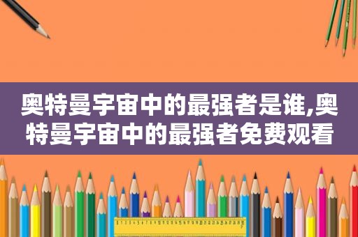 奥特曼宇宙中的最强者是谁,奥特曼宇宙中的最强者免费观看