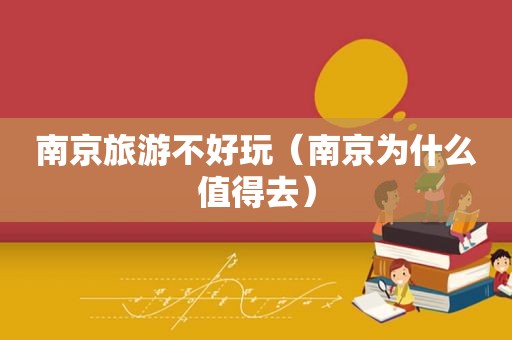 南京旅游不好玩（南京为什么值得去）