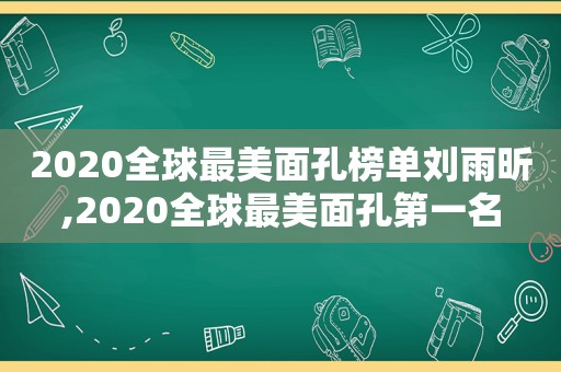 2020全球最美面孔榜单刘雨昕,2020全球最美面孔第一名