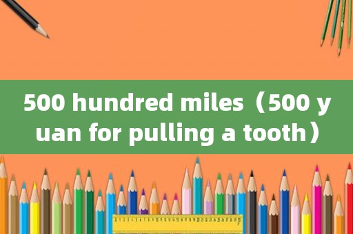 500 hundred miles（500 yuan for pulling a tooth）