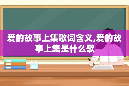爱的故事上集歌词含义,爱的故事上集是什么歌