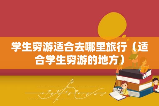学生穷游适合去哪里旅行（适合学生穷游的地方）