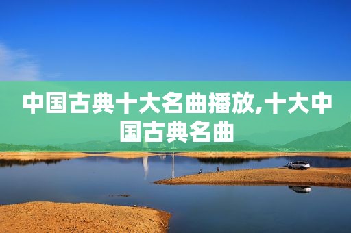 中国古典十大名曲播放,十大中国古典名曲